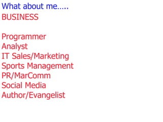 What about me….. BUSINESS Programmer Analyst IT Sales/Marketing Sports Management PR/MarComm Social Media Author/Evangelist BE HEARD ENGAGE 