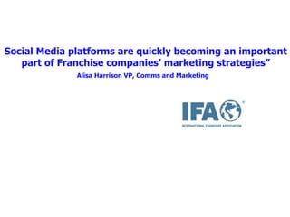 Social medio Social Media platforms are quickly becoming an important part of Franchise companies’ marketing strategies” Alisa Harrison VP, Comms and Marketing   