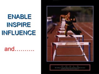   ENABLE  INSPIRE  INFLUENCE   and………. 