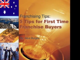 Franchising Tips:
5 Tips for First Time
Franchise Buyers

By: Sara Burges
 