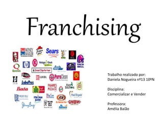 Franchising
Trabalho realizado por:
Daniela Nogueira nº13 10ºN
Disciplina:
Comercializar e Vender
Professora:
Amélia Baião
 