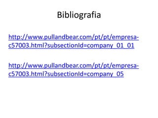 Bibliografia
http://www.pullandbear.com/pt/pt/empresa-
c57003.html?subsectionId=company_01_01
http://www.pullandbear.com/pt/pt/empresa-
c57003.html?subsectionId=company_05
 