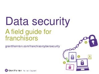 Data security
A field guide for
franchisors
grantthornton.com/franchisorcybersecurity
 