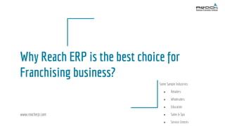Why Reach ERP is the best choice for
Franchising business?
Some Sample Industries:
● Retailers
● Wholesalers
● Education
● Salon & Spa
● Service Centres
www.reacherp.com
 