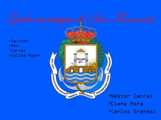 Guide touristique de San Fernando
•Néstor Carral
•Elena Mora
•Carlos Grandal
-Salines
-ROA
-Cortes
-Église Mayor
 