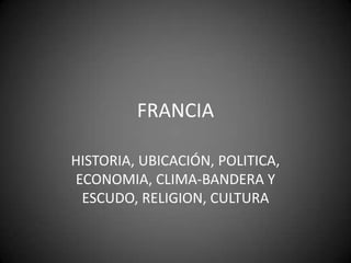 FRANCIA HISTORIA, UBICACIÓN, POLITICA, ECONOMIA, CLIMA-BANDERA Y ESCUDO, RELIGION, CULTURA 