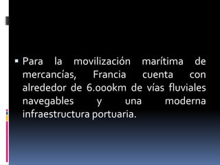  Para  la movilización marítima de
 mercancías, Francia cuenta con
 alrededor de 6.000km de vías fluviales
 navegables       y     una  moderna
 infraestructura portuaria.
 
