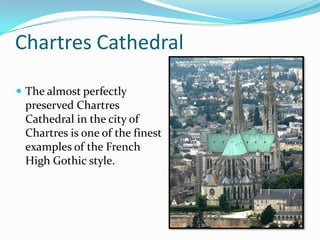 Chartres Cathedral
 The almost perfectly
preserved Chartres
Cathedral in the city of
Chartres is one of the finest
examples of the French
High Gothic style.
 