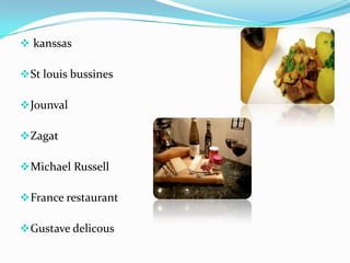  kanssas
St louis bussines
Jounval
Zagat
Michael Russell
France restaurant
Gustave delicous
 