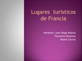 Nombres: Juan Diego Rubina
Florencia Ghastine
Naomi Correa
Lugares turisticos
de Francia
 