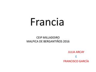 CEIP MILLADOIRO
MALPICA DE BERGANTIÑOS 2016
JULIA ARCAY
E
FRANCISCO GARCÍA
Francia
 