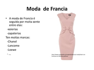 Moda de Francia
• A moda de Francia é
seguida por moita xente
entre elas:
-xoierias
-zapaterias
Ten moitas marcas:
-Chanel
-Lancome
-Loewe
- … http://www.quaebella.es/moda/tendencias-moda/look-a-la-
francesa-en-dorothy-perkins/
 