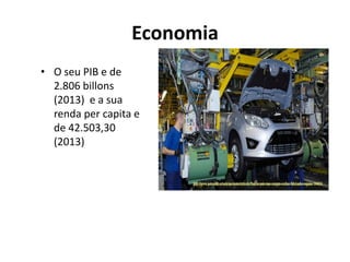 Economia
• O seu PIB e de
2.806 billons
(2013) e a sua
renda per capita e
de 42.503,30
(2013)
 