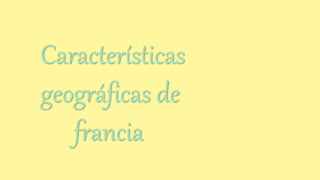 Características
geográficas de
francia
 