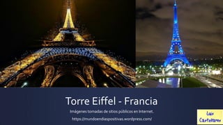 Torre Eiffel - Francia
Imágenes tomadas de sitios públicos en Internet.
https://mundoendiaspositivas.wordpress.com/
 