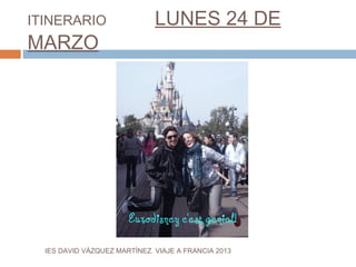 ITINERARIO                    LUNES 24 DE
MARZO




  IES DAVID VÁZQUEZ MARTÍNEZ. VIAJE A FRANCIA 2013
 