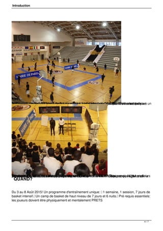 Introduction
AMW a recruté les meilleurs coachs européens, notamment de TAU Vitoria ou encore deBenetton Trevise et américains pour vous aider à atteindre vos objectifs. Ils vous ont préparé unprogramme de travail intensif de 7 jours couvrant tous les aspects du jeu. De l’aube aucrépuscule, de 8h à 20h les entraînements, le travail individuel sur station et les matchs vousamèneront à votre plus haut niveau!
Donnez-vous à fond et saisissez l'opportunité d'intégrer l'AMW All Star composé des meilleursjoueurs du camp, qui aura le privilège de participer à l'Eurojam(Tournoi International de Basket), et ainsi se mesurer aux meilleurs équipes de NCAA et de laPro A / Pro B. L'Eurojam peut être votre ticket d'entrée pour la NCAA et la NBA ! De nombreux agents etreprésentants de clubs seront présent sur le tournoi !
QUAND?
Du 3 au 8 Août 2015! Un programme d'entraînement unique:  1 semaine, 1 session, 7 jours de
basket intensif. Un camp de basket de haut niveau de 7 jours et 6 nuits. Pré requis essentiels:
les joueurs doivent être physiquement et mentalement PRETS
4 / 7
 
