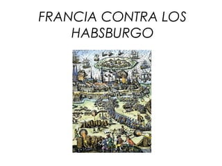FRANCIA CONTRA LOS
HABSBURGO
 