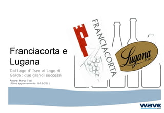 Franciacorta e
Lugana
Dal Lago d’ Iseo al Lago di
Garda: due grandi successi
Autore: Marco Tosi
Ultimo aggiornamento: 8-11-2011
 