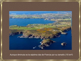 Aunque diminuta es la séptima isla de Francia por su tamaño (15 km²)

 