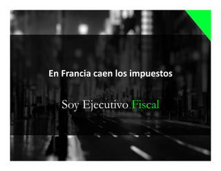 Soy Ejecutivo Fiscal
En Francia caen los impuestos
 