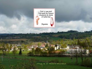 Village de St-Médard-d’Excideuil
C’est ici que sontC’est ici que sont
fabriqués les fameuxfabriqués les fameux
chaussons de dansechaussons de danse
et ballerineset ballerines
 