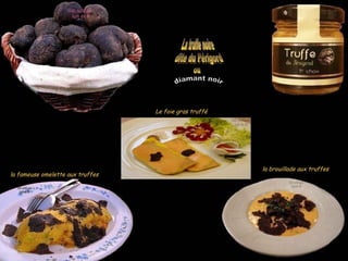 Le foie gras trufféLe foie gras truffé
la fameuse omelette aux truffesla fameuse omelette aux truffes
la brouillade aux truffesla brouillade aux truffes
 