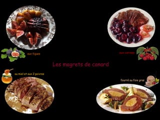 Les magrets de canardLes magrets de canard
aux figuesaux figues aux cerisesaux cerises
au miel et aux 2 poivresau miel et aux 2 poivres
fourré au foie gras
 