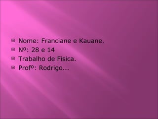 Nome: Franciane e Kauane. Nº: 28 e 14 Trabalho de Fisica. Profº: Rodrigo... 
