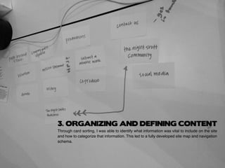 Through card sorting, I was able to identify what information was vital to include on the site
and how to categorize that information. This led to a fully developed site map and navigation
schema.
3. ORGANIZING AND DEFINING CONTENT
 