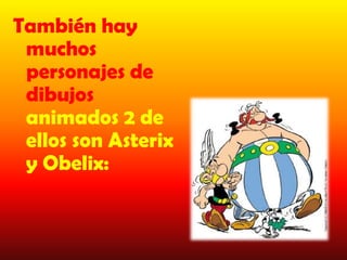 También hay
 muchos
 personajes de
 dibujos
 animados 2 de
 ellos son Asterix
 y Obelix:
 