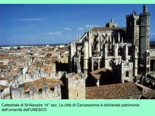 Cattedrale di St-Nazaire 14° sec. La città di Carcassonne è dichiarata patrimonio
dell’umanità dall’UNESCO
 