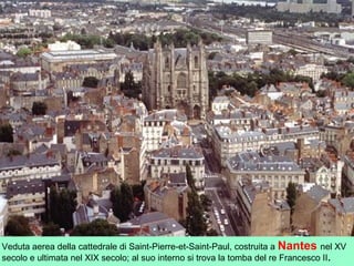 Veduta aerea della cattedrale di Saint-Pierre-et-Saint-Paul, costruita a Nantes nel XV
secolo e ultimata nel XIX secolo; al suo interno si trova la tomba del re Francesco II.
 