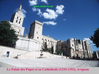 Le Palais des Papes et sa Cathédrale (1335-1352), Avignon  dure toute la vie.  
