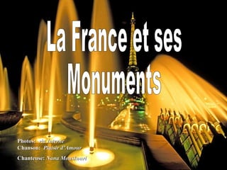 La France et ses Monuments Photos:  via Interne  Chanson:  Plaisir d’Amour Chanteuse:  Nana Mouskouri 