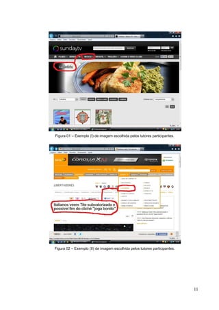 11
11
Figura 01 – Exemplo (I) de imagem escolhida pelos tutores participantes.
Figura 02 – Exemplo (II) de imagem escolhida pelos tutores participantes.
 