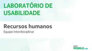 LABORATÓRIO DE
USABILIDADE
11
Recursos humanos
Equipe Interdisciplinar
 