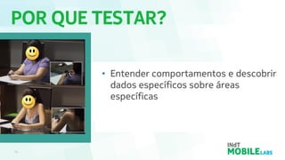 POR QUE TESTAR?
14
• Entender comportamentos e descobrir
dados específicos sobre áreas
específicas
 