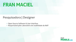 FRAN MACIEL
2
Pesquisadora | Designer
• Open Source Software & User Interface
• Responsável pelo Laboratório de Usabilidade do INdT
 