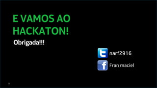 29
narf2916
Fran maciel
E VAMOS AO
HACKATON!
Obrigada!!!
 