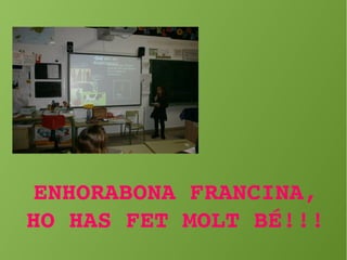 ENHORABONA FRANCINA, 
HO HAS FET MOLT BÉ!!!
 