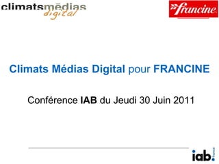 Climats Médias Digital pour FRANCINE Conférence IAB du Jeudi 30 Juin 2011 
