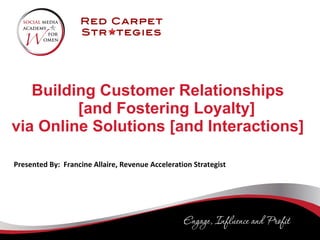 Building Customer Relationships    [and Fostering Loyalty]  via Online Solutions [and Interactions]  Presented By:  Francine Allaire, Revenue Acceleration Strategist 
