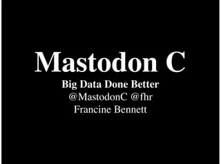 Mastodon C
Big Data Done Better
@MastodonC @fhr
Francine Bennett
 