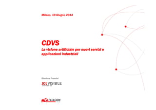 Milano, 10 Giugno 2014
Gianluca Francini
CDVS
La visione artificiale per nuovi servizi e
applicazioni industriali
 