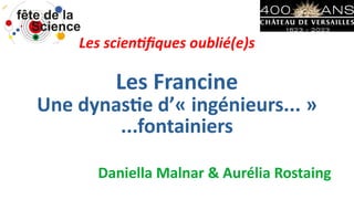Les Francine
Une dynastie d’« ingénieurs... »
...fontainiers
Les scientifiques oublié(e)s
Daniella Malnar & Aurélia Rostaing
 