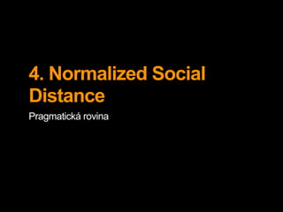 4. Normalized Social
Distance
Pragmatická rovina
 