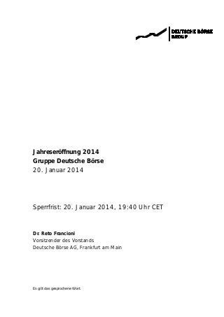 Jahreseröffnung 2014
Gruppe Deutsche Börse
20. Januar 2014

Sperrfrist: 20. Januar 2014, 19:40 Uhr CET

Dr. Reto Francioni
Vorsitzender des Vorstands
Deutsche Börse AG, Frankfurt am Main

Es gilt das gesprochene Wort.

 