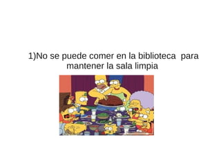 1)No se puede comer en la biblioteca para
         mantener la sala limpia
 