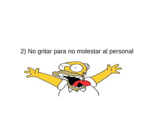 2) No gritar para no molestar al personal
 